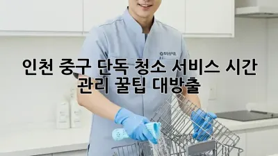 ✨ 인천 중구 단독 청소 서비스, 시간 관리 꿀팁 대방출! 🧹
