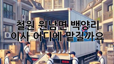 철원 원남면 백양리 이사, 어디에 맡길까요?