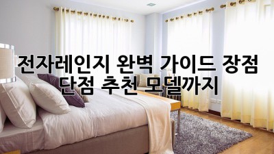 전자레인지 완벽 가이드: 장점, 단점, 추천 모델까지!